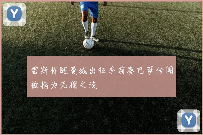 雷斯将随曼城出征季前赛巴萨传闻被指为无稽之谈
